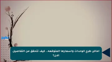 أماكن طرح الوحدات وأسعارها المتوقعة.. كيف تتحقق من التفاصيل الآن؟